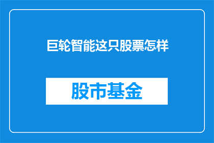 巨轮智能这只股票怎样(巨轮智能股票表现如何？投资者应关注哪些关键指标？)