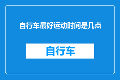 自行车最好运动时间是几点(最佳骑行时间：何时骑行自行车能带来最佳健康效益？)