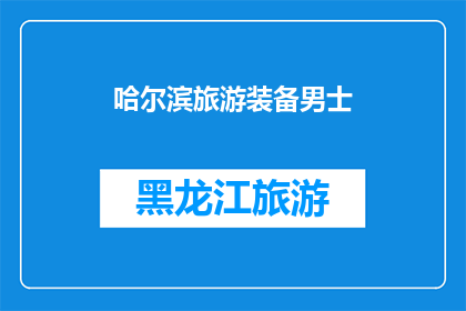 哈尔滨旅游装备男士(哈尔滨旅游必备装备：男士版，您准备好了吗？)