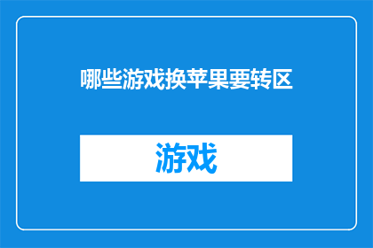 哪些游戏换苹果要转区(哪些游戏需要玩家在苹果平台上进行区域转换？)