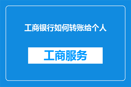 工商银行如何转账给个人(如何通过工商银行向个人账户进行资金转移？)
