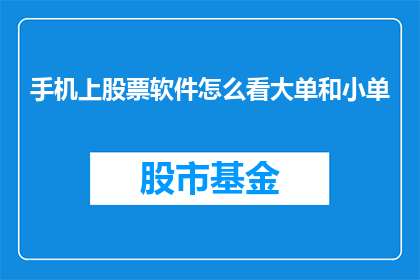 手机上股票软件怎么看大单和小单(如何在手机上查看股票软件中的大单和小单？)