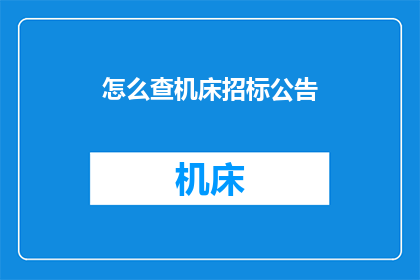 怎么查机床招标公告(如何查询机床招标公告？)