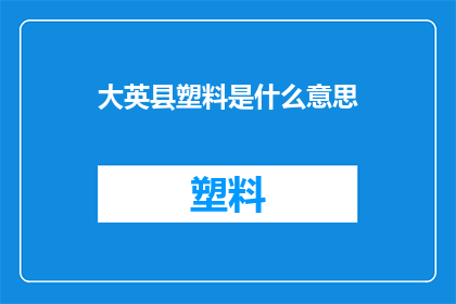 大英县塑料是什么意思(大英县塑料的含义是什么？)