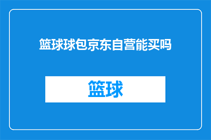 篮球球包京东自营能买吗(篮球爱好者是否可以通过京东自营购买到心仪的球包？)