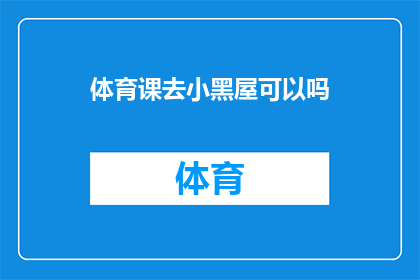 体育课去小黑屋可以吗(体育课能否去小黑屋进行特殊活动？)