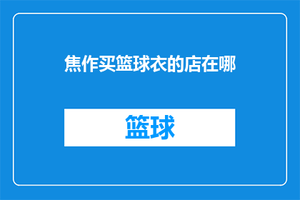 焦作买篮球衣的店在哪(焦作市内购买篮球衣的店铺在哪里？)