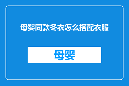 母婴同款冬衣怎么搭配衣服(如何为母婴同款冬衣搭配合适的服饰？)