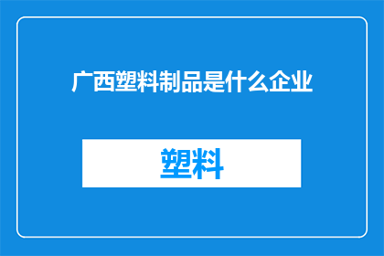 广西塑料制品是什么企业(广西塑料制品行业的领军企业是哪家？)