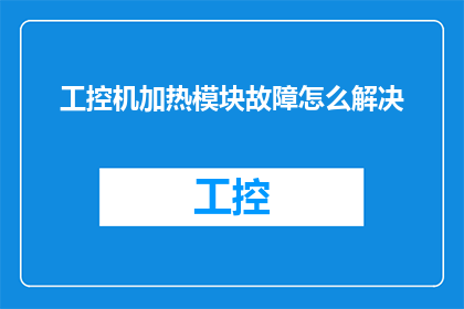 工控机加热模块故障怎么解决(如何有效解决工控机加热模块故障问题？)
