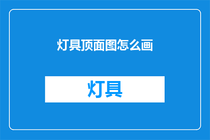 灯具顶面图怎么画(如何绘制灯具顶面图？)