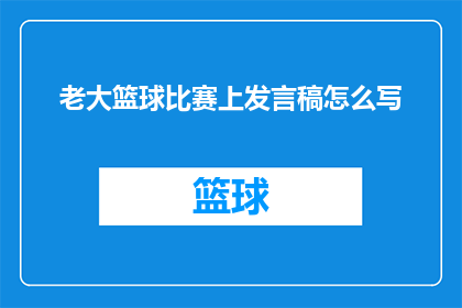 老大篮球比赛上发言稿怎么写(如何撰写篮球比赛上引人入胜的发言稿？)