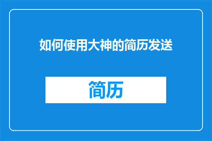 如何使用大神的简历发送(如何高效地利用大神的简历进行发送？)