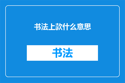 书法上款什么意思(书法艺术中的上款是什么意思？)