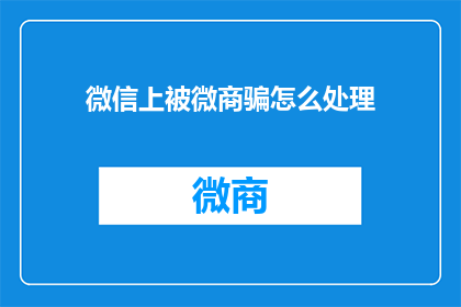 微信上被微商骗怎么处理(微信上遭遇微商欺诈，我们该如何应对？)