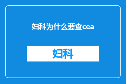 妇科为什么要查cea(妇科检查中为何要进行CEA检测？)