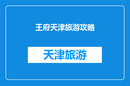 王府天津旅游攻略(天津王府旅游攻略：您是否准备好探索这座历史与现代交融的城市？)