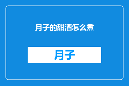 月子的甜酒怎么煮(如何制作月子期间的美味甜酒？)