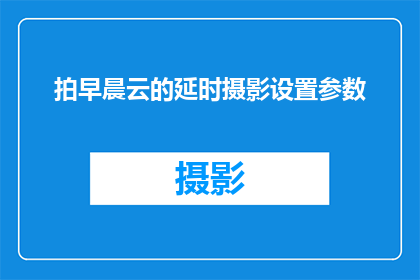 拍早晨云的延时摄影设置参数(如何调整延时摄影设置以捕捉早晨云的壮丽景象？)