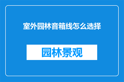 室外园林音箱线怎么选择(室外园林音箱线选购指南：如何挑选适合户外环境的音响线材？)