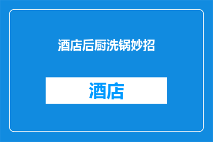 酒店后厨洗锅妙招(如何巧妙清洗酒店后厨的锅具？)