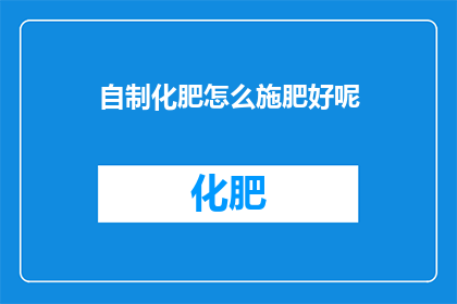 自制化肥怎么施肥好呢(如何自制化肥并正确施用？)