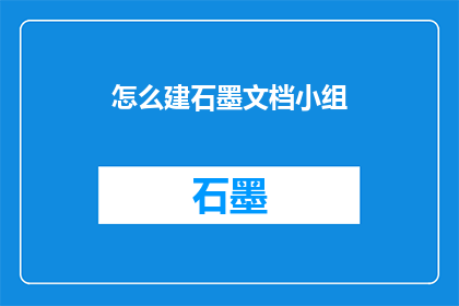 怎么建石墨文档小组(如何组建一个石墨文档小组？)