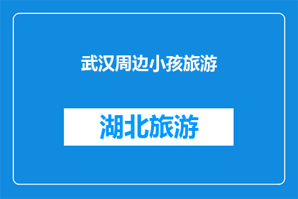 武汉周边小孩旅游(武汉周边小孩旅游：探索自然奇观，体验亲子乐趣？)