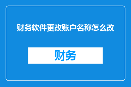 财务软件更改账户名称怎么改(如何更改财务软件中的账户名称？)