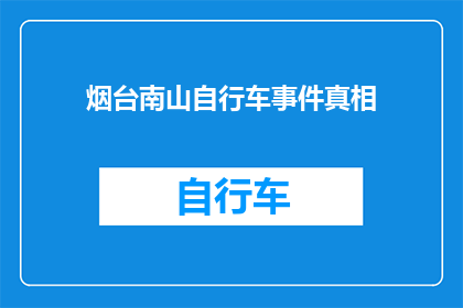 烟台南山自行车事件真相(烟台南山自行车事件真相：究竟发生了什么？)