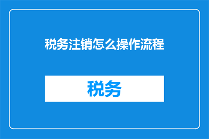 税务注销怎么操作流程(如何正确执行税务注销流程？)