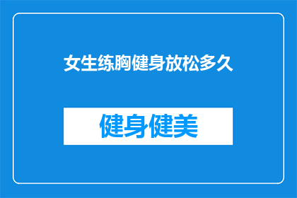 女生练胸健身放松多久(女生练胸健身后，需要多久的放松时间才能达到最佳效果？)