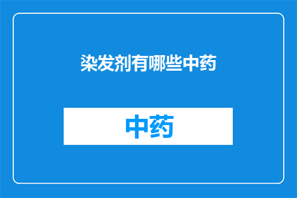 染发剂有哪些中药(哪些中药可以用于染发？)