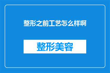 整形之前工艺怎么样啊(整形手术前的准备工艺是怎样的？)