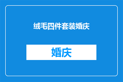 绒毛四件套装婚庆(绒毛四件套装婚庆是否适合作为婚庆礼物？)