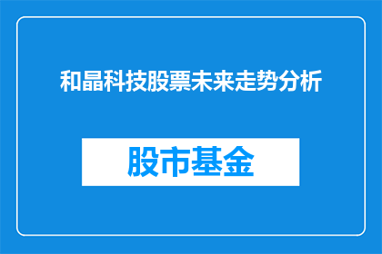 和晶科技股票未来走势分析(未来走势如何？和晶科技股票值得投资吗？)