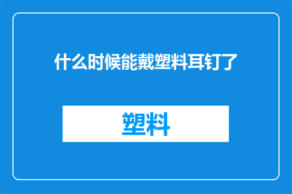 什么时候能戴塑料耳钉了(何时能自由佩戴塑料耳钉？)