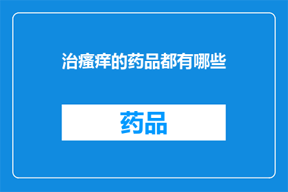 治瘙痒的药品都有哪些(治疗瘙痒的药品有哪些？)