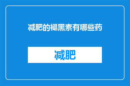 减肥的褪黑素有哪些药(疑问：市面上有哪些药物可以辅助减肥，同时含有褪黑素成分？)