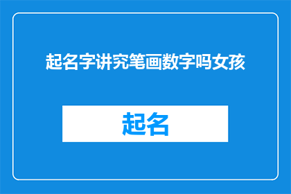起名字讲究笔画数字吗女孩(起名字时是否考虑笔画数字？女孩的名字选择中，笔画数字扮演着怎样的角色？)