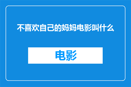 不喜欢自己的妈妈电影叫什么(不喜欢自己的妈妈这部电影，它的正式名称是什么？)