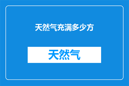 天然气充满多少方(天然气的容量究竟达到了多少方？)
