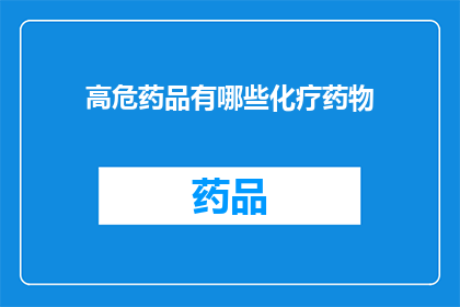 高危药品有哪些化疗药物(哪些化疗药物属于高危药品？)