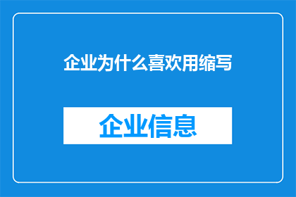 企业为什么喜欢用缩写(企业为何偏爱使用缩写？)