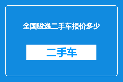 全国骏逸二手车报价多少(全国骏逸二手车的报价是多少？)