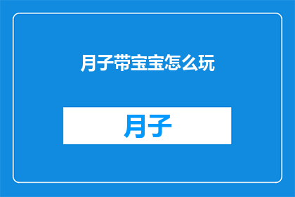 月子带宝宝怎么玩(如何享受月子期间与宝宝共度的时光？)