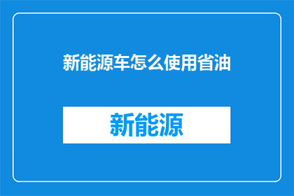 新能源车怎么使用省油(新能源车如何高效使用以节省燃油？)