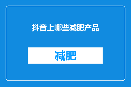 抖音上哪些减肥产品(哪些减肥产品在抖音上广受好评？)