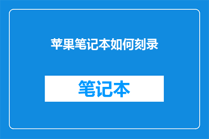 苹果笔记本如何刻录(如何将苹果笔记本刻录到光盘上？)