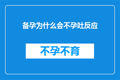 备孕为什么会不孕吐反应(备孕期间为何会出现不孕吐反应？)